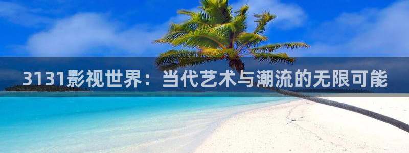 操九九热视频：3131影视世界：当代艺术与潮流的无限可能