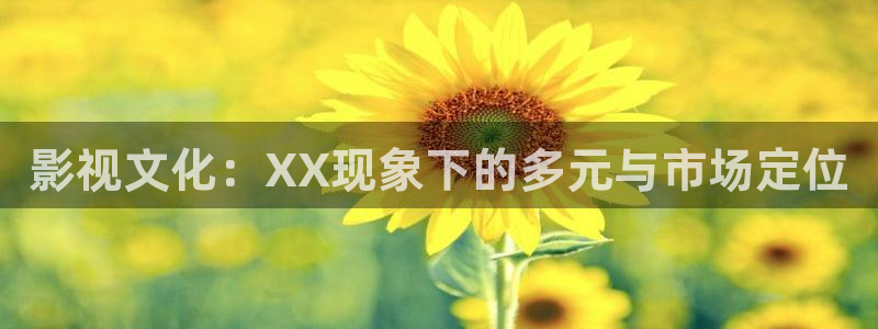 九九热视频/这里只有精品：影视文化：XX现象下的多元与市场定位