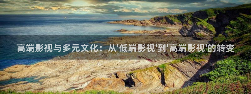 九九热视频国产：高端影视与多元文化：从\'低端影视\'到\'高端影视\'的转变