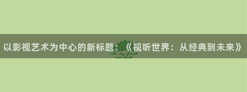 九九视频免费视频：以影视艺术为中心的新标题：《视听世界：从经典到未来》