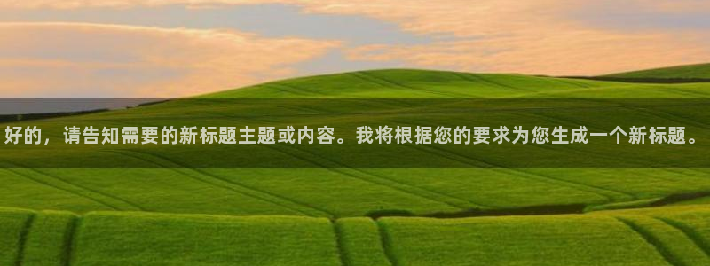 九九热免费看视频：好的，请告知需要的新标题主题或内容。我将根据您的要求为您生成一个新标题。