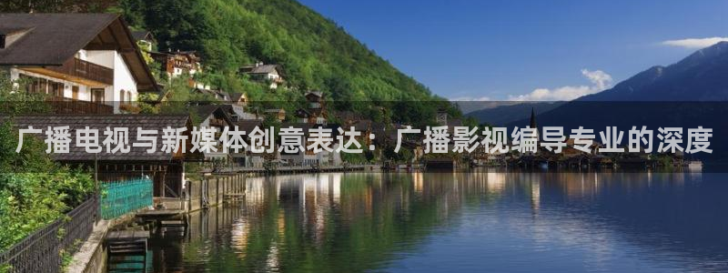 九九热视频精品视频：广播电视与新媒体创意表达：广播影视编导专业的深度