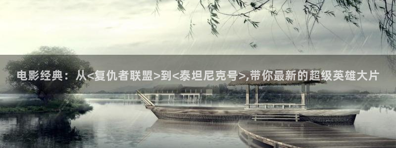 九九视频在线免：电影经典：从<复仇者联盟>到<泰坦尼克号>,带你最新的超级英雄大片