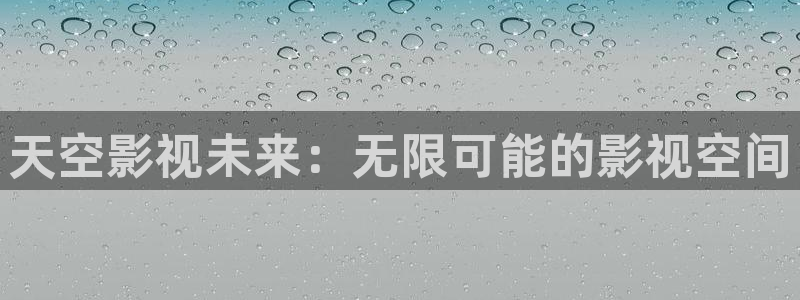 九九热播免费视频：天空影视未来：无限可能的影视空间